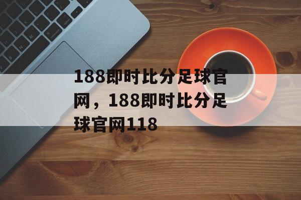 188即时比分足球官网，188即时比分足球官网118