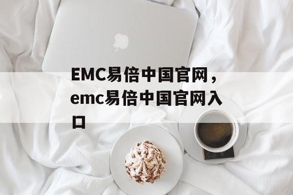 EMC易倍中国官网，emc易倍中国官网入口